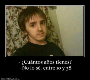 - ¿Cuántos años tienes? - No lo sé, entre 10 y 38