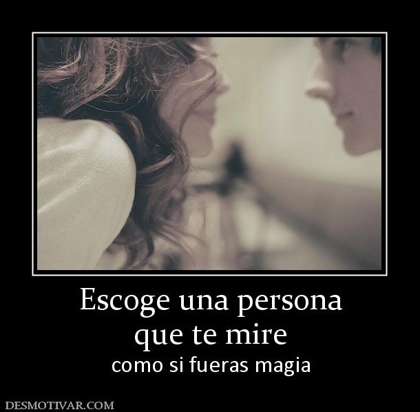 Escoge una persona que te mire como si fueras magia