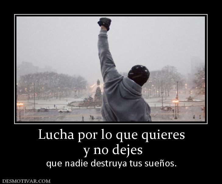 Lucha por lo que quieres  y no dejes  que nadie destruya tus sueños.