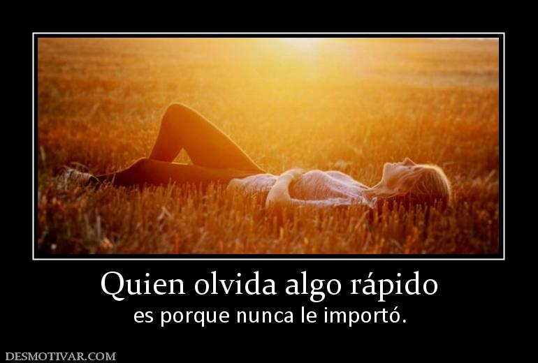 Quien olvida algo rápido es porque nunca le importó.
