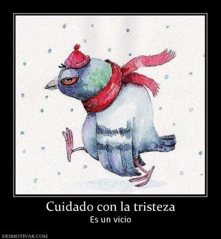 Cuidado con la tristeza Es un vicio