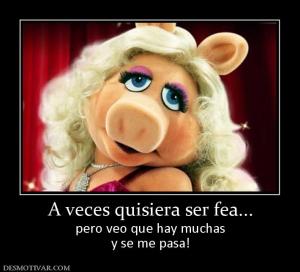 A veces quisiera ser fea... pero veo que hay muchas y se me pasa!