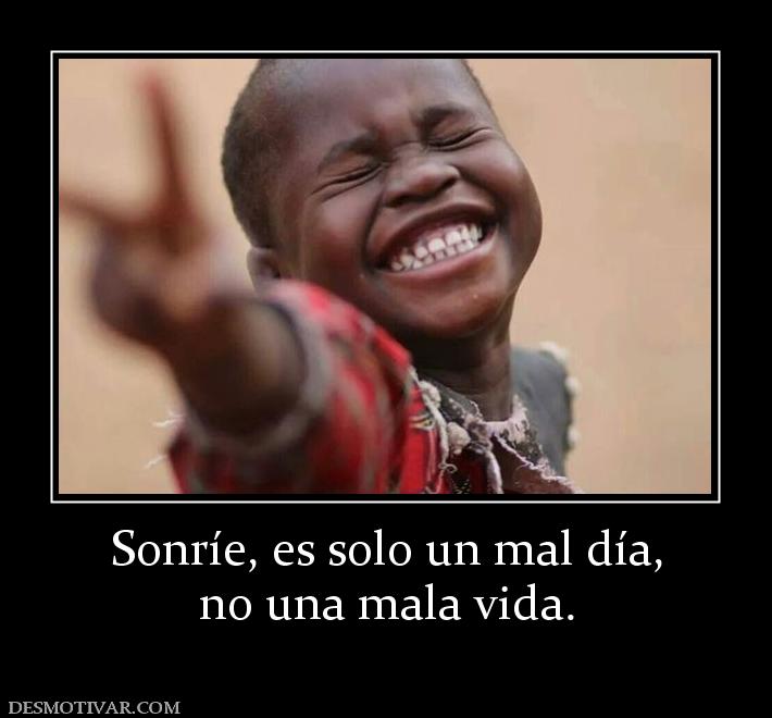 Sonríe, es solo un mal día, no una mala vida.