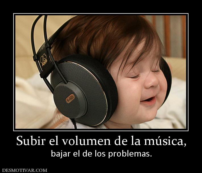 Subir el volumen de la música, bajar el de los problemas.