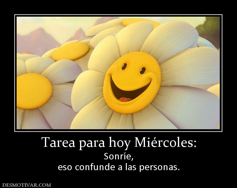 Tarea para hoy Miércoles: Sonríe, eso confunde a las personas.