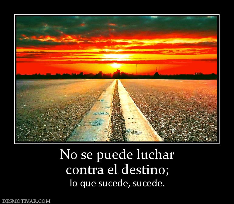 No se puede luchar contra el destino;  lo que sucede, sucede.