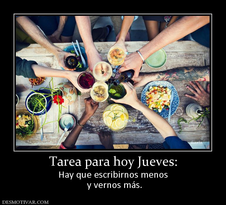 Tarea para hoy Jueves: Hay que escribirnos menos  y vernos más.