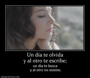 Un día te olvida y al otro te escribe;  un día te busca  y al otro no existes.