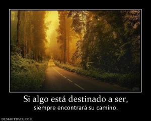 Si algo está destinado a ser, siempre encontrará su camino.