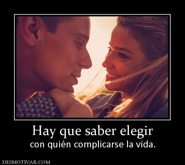 Hay que saber elegir con quién complicarse la vida.