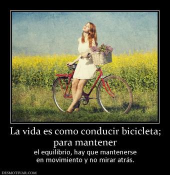 La vida es como conducir bicicleta; para mantener  el equilibrio, hay que mantenerse en movimiento y no mirar atrás.