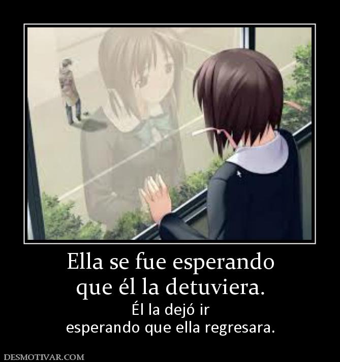 Ella se fue esperando que él la detuviera.  Él la dejó ir esperando que ella regresara.