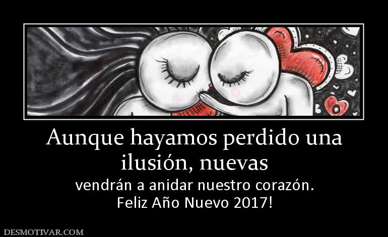 Aunque hayamos perdido una ilusión, nuevas  vendrán a anidar nuestro corazón. Feliz Año Nuevo 2017!