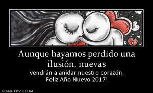 Aunque hayamos perdido una ilusión, nuevas  vendrán a anidar nuestro corazón. Feliz Año Nuevo 2017!