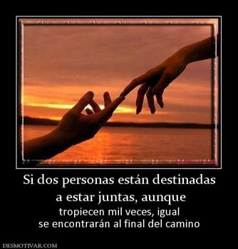 Si dos personas están destinadas  a estar juntas, aunque tropiecen mil veces, igual se encontrarán al final del camino