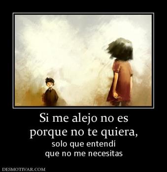 Si me alejo no es porque no te quiera, solo que entendí que no me necesitas