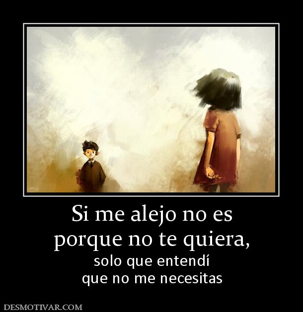 Si me alejo no es porque no te quiera, solo que entendí que no me necesitas
