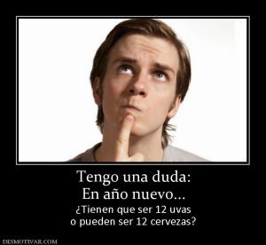 Tengo una duda: En año nuevo... ¿Tienen que ser 12 uvas o pueden ser 12 cervezas?