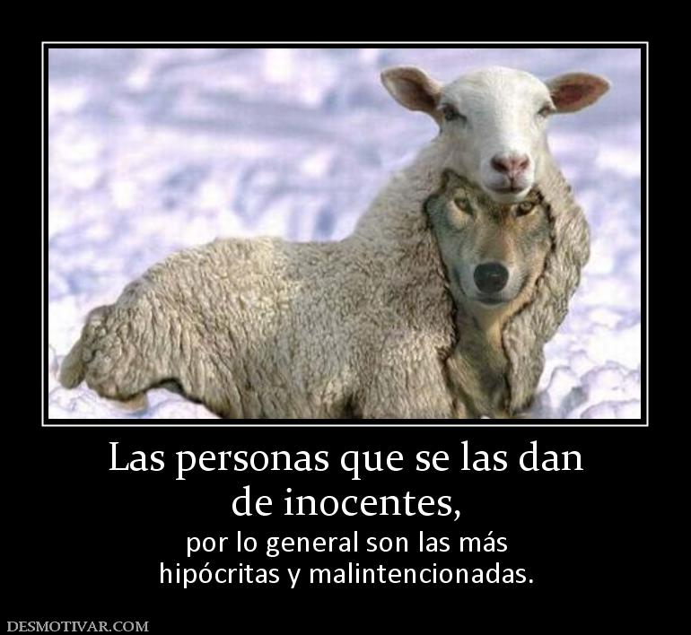 Las personas que se las dan de inocentes,  por lo general son las más hipócritas y malintencionadas.