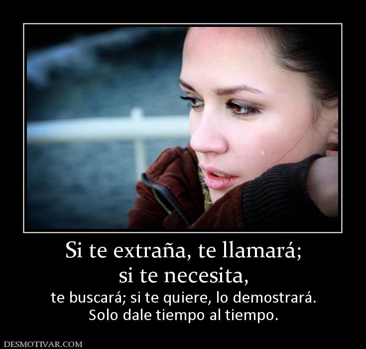 Si te extraña, te llamará; si te necesita,  te buscará; si te quiere, lo demostrará. Solo dale tiempo al tiempo.