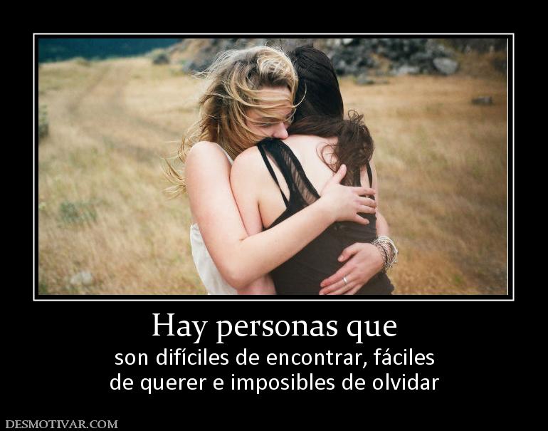 Hay personas que son difíciles de encontrar, fáciles de querer e imposibles de olvidar
