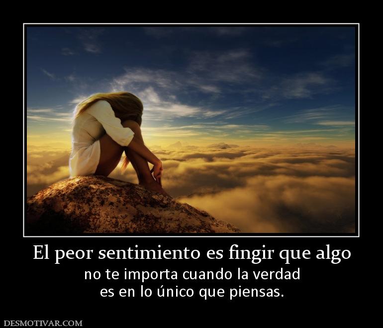 El peor sentimiento es fingir que algo no te importa cuando la verdad es en lo único que piensas.
