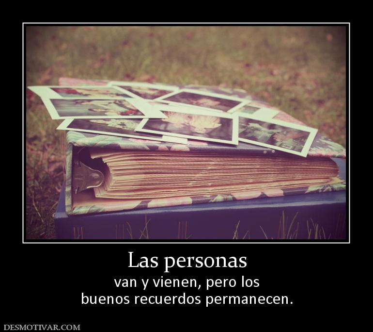 Las personas van y vienen, pero los buenos recuerdos permanecen.