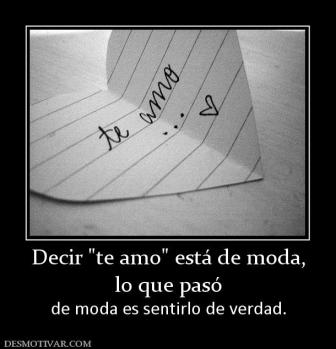 Decir  lo que pasó  de moda es sentirlo de verdad.