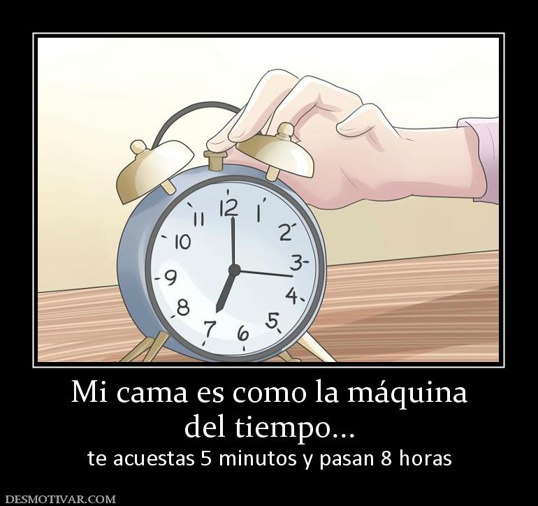 Mi cama es como la máquina del tiempo... te acuestas 5 minutos y pasan 8 horas