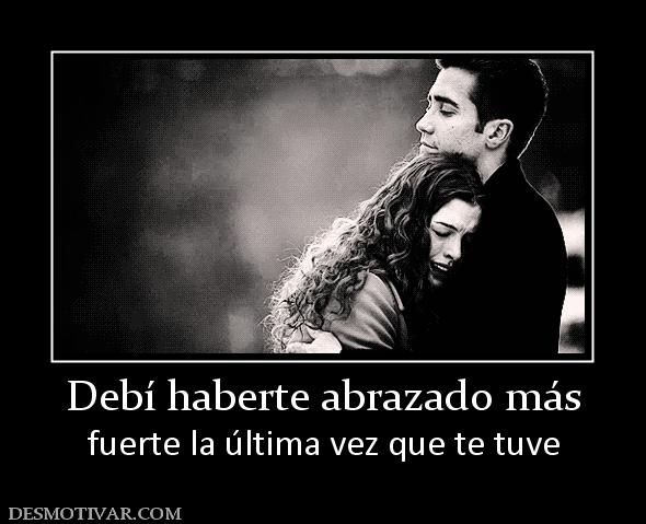 Debí haberte abrazado más fuerte la última vez que te tuve
