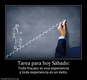 Tarea para hoy Sábado: Todo fracaso es una experiencia y toda experiencia es un éxito.