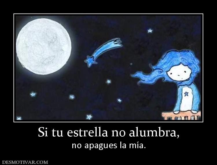 Si tu estrella no alumbra, no apagues la mía.