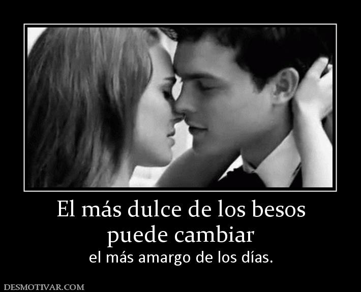 El más dulce de los besos puede cambiar  el más amargo de los días.