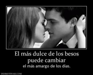 El más dulce de los besos puede cambiar  el más amargo de los días.