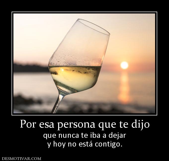 Por esa persona que te dijo que nunca te iba a dejar y hoy no está contigo.