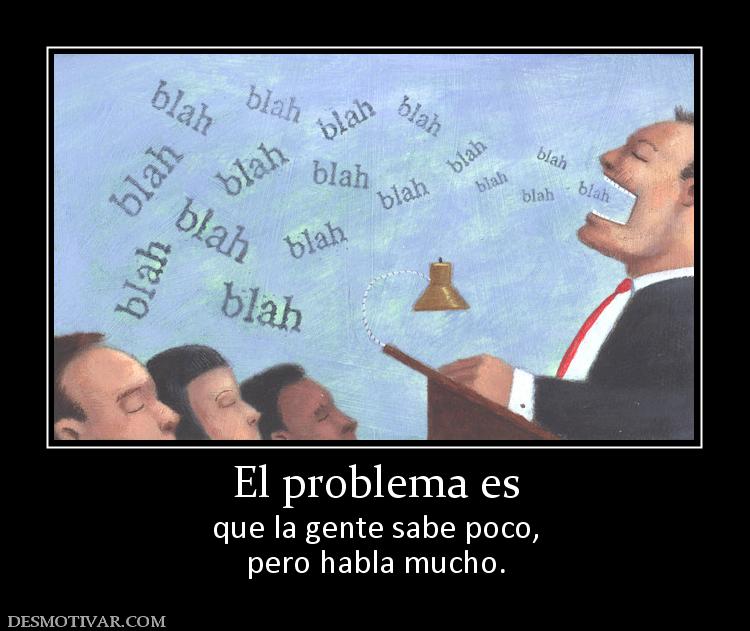 El problema es que la gente sabe poco, pero habla mucho.