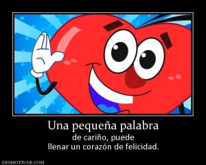 Una pequeña palabra de cariño, puede llenar un corazón de felicidad.