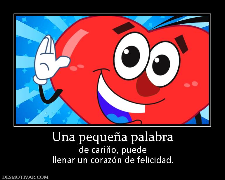 Una pequeña palabra de cariño, puede llenar un corazón de felicidad.