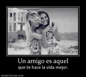 Un amigo es aquel que te hace la vida mejor.