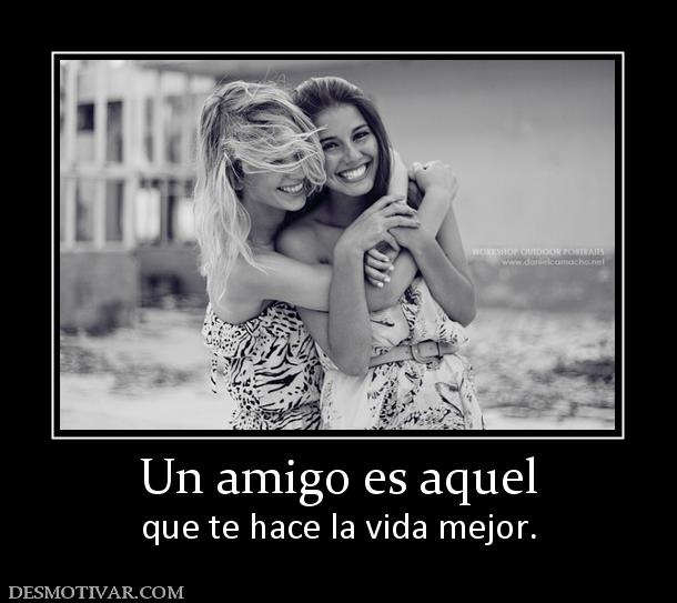 Un amigo es aquel que te hace la vida mejor.