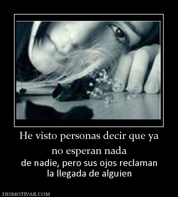 He visto personas decir que ya no esperan nada de nadie, pero sus ojos reclaman la llegada de alguien