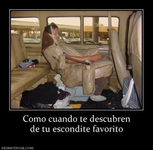 Como cuando te descubren de tu escondite favorito