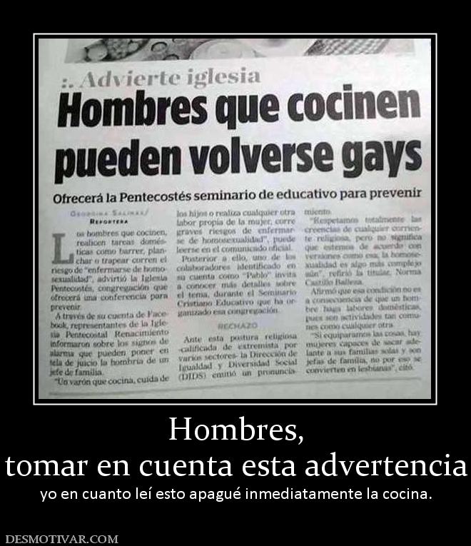 Hombres, tomar en cuenta esta advertencia yo en cuanto leí esto apagué inmediatamente la cocina.