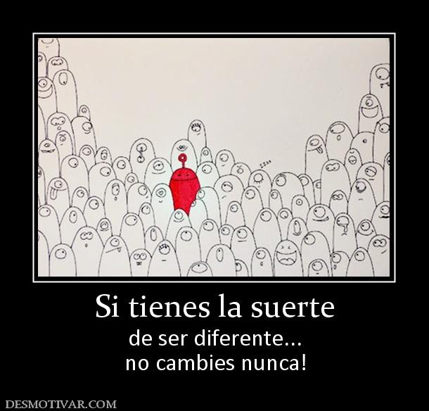 Si tienes la suerte de ser diferente... no cambies nunca!