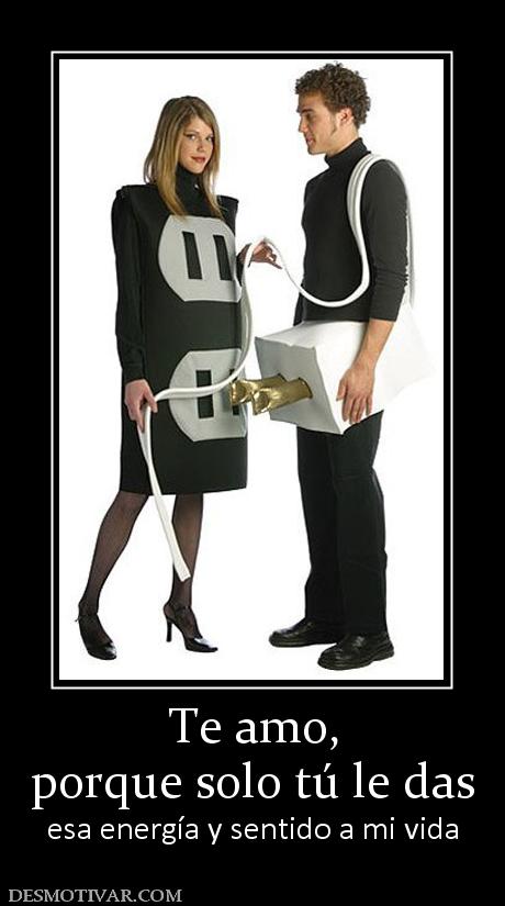 Te amo, porque solo tú le das  esa energía y sentido a mi vida