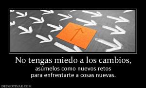 No tengas miedo a los cambios, asúmelos como nuevos retos para enfrentarte a cosas nuevas.