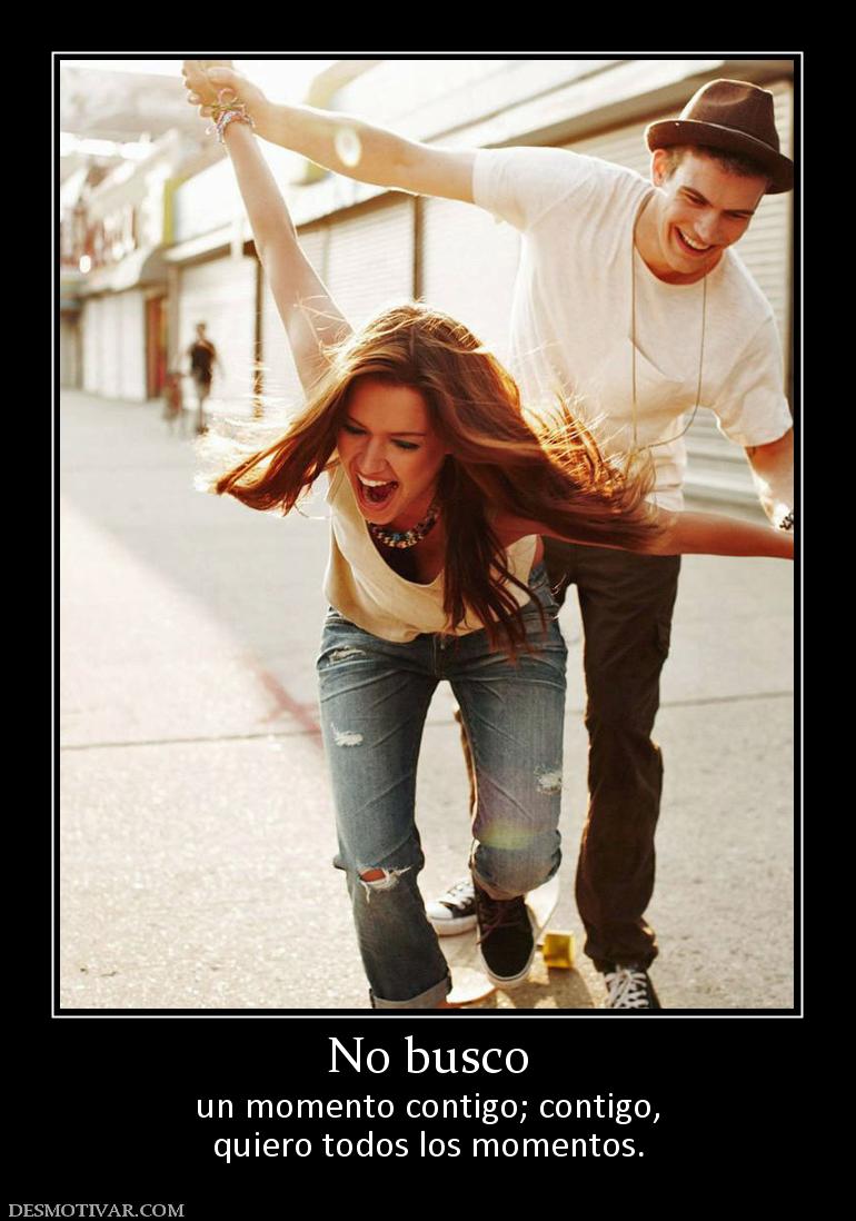 No busco un momento contigo; contigo, quiero todos los momentos.