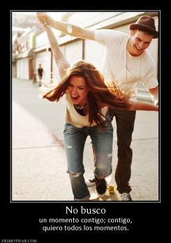 No busco un momento contigo; contigo, quiero todos los momentos.