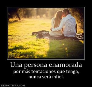 Una persona enamorada por más tentaciones que tenga, nunca será infiel.