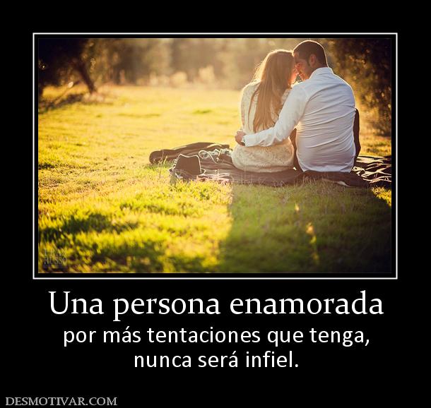 Una persona enamorada por más tentaciones que tenga, nunca será infiel.